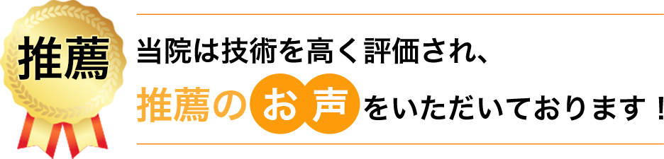 当院は技術を高く評価され、推薦のお声をいただいております